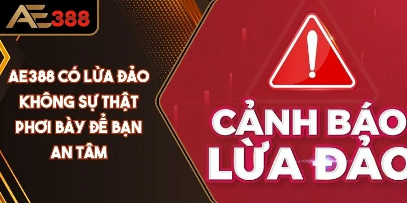 AE388 Có Lừa Đảo Không? Sự Thật Phơi Bày Để Bạn An Tâm