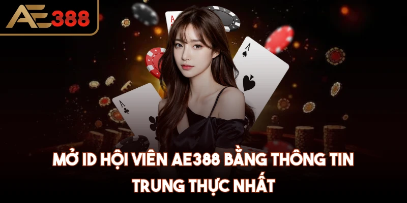 Mở ID hội viên AE388 bằng thông tin trung thực nhất