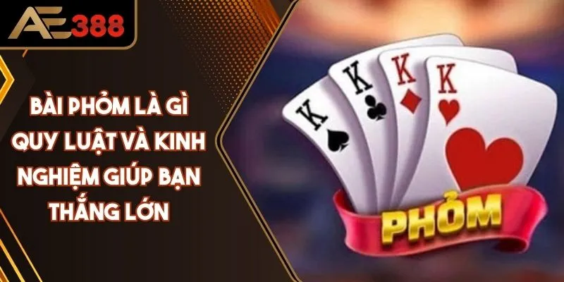 Bài Phỏm Là Gì? Quy Luật Và Kinh Nghiệm Giúp Bạn Thắng Lớn