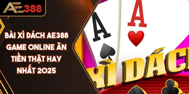 Bài Xì Dách - Game Online Ăn Tiền Thật Hay Nhất 2025