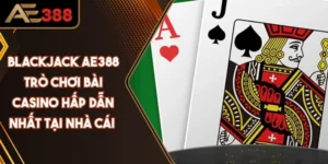 Blackjack AE388 Trò Chơi Bài Casino Hấp Dẫn Nhất Tại Nhà Cái 