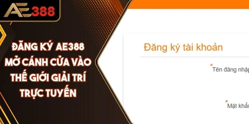 Đăng Ký AE388 Mở Cánh Cửa Vào Thế Giới Giải Trí Trực Tuyến