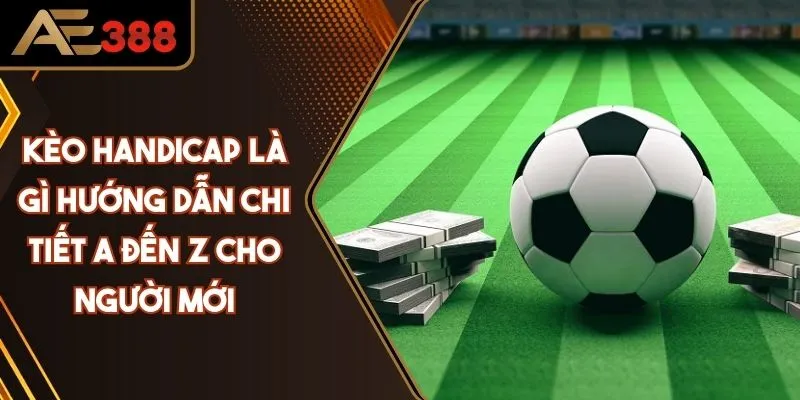 Kèo Handicap Là Gì? Hướng Dẫn Chi Tiết A Đến Z Cho Người Mới