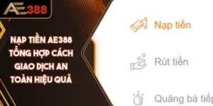 Nạp Tiền AE388 - Tổng Hợp Cách Giao Dịch An Toàn Hiệu Quả