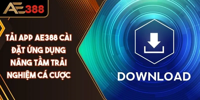 Tải App AE388 Cài Đặt Ứng Dụng Nâng Tầm Trải Nghiệm Cá Cược